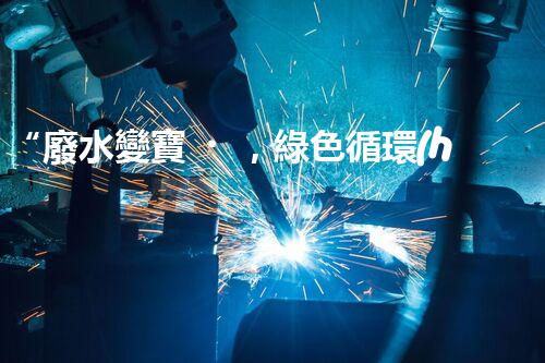 “廢水變寶，綠色循環(huán)，環(huán)保新篇章！”